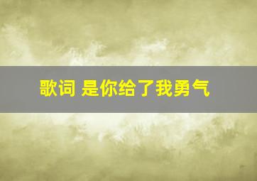 歌词 是你给了我勇气